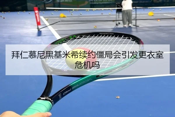 拜仁慕尼黑基米希续约僵局会引发更衣室危机吗